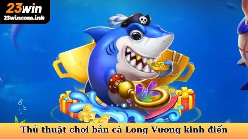 Thủ thuật chơi bắn cá Long Vương kinh điển
